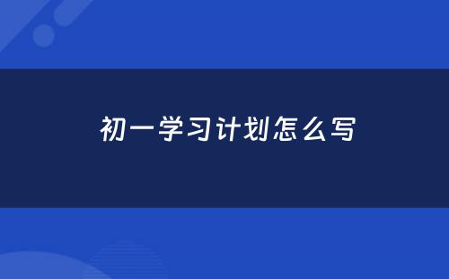  初一学习计划怎么写