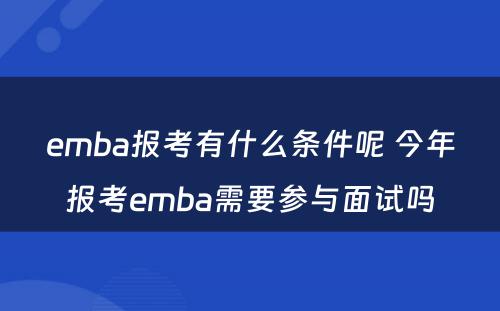 emba报考有什么条件呢 今年报考emba需要参与面试吗