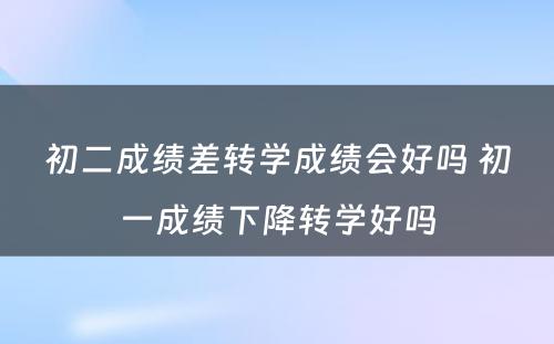 初二成绩差转学成绩会好吗 初一成绩下降转学好吗