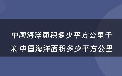 中国海洋面积多少平方公里千米 中国海洋面积多少平方公里