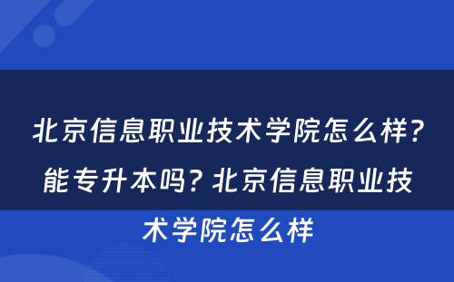 北京信息职业技术学院怎么样?能专升本吗? 北京信息职业技术学院怎么样