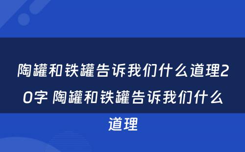 陶罐和铁罐告诉我们什么道理20字 陶罐和铁罐告诉我们什么道理