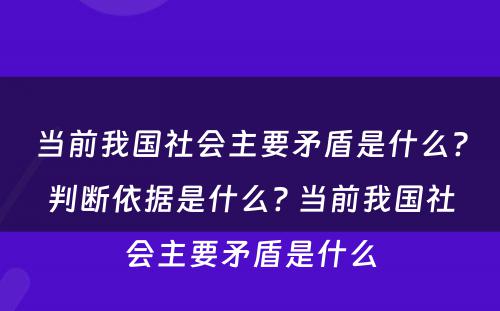 当前我国社会主要矛盾是什么?判断依据是什么? 当前我国社会主要矛盾是什么