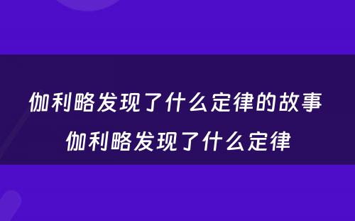 伽利略发现了什么定律的故事 伽利略发现了什么定律