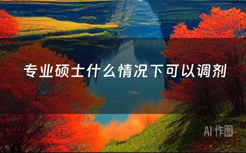  专业硕士什么情况下可以调剂