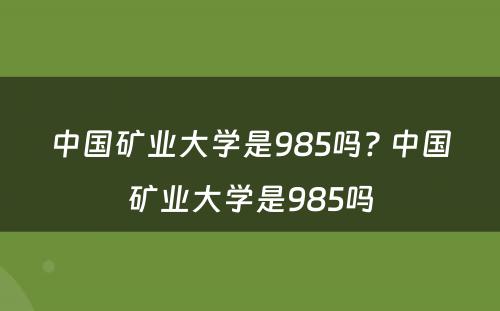 中国矿业大学是985吗? 中国矿业大学是985吗