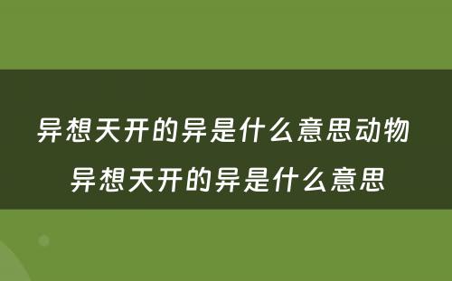 异想天开的异是什么意思动物 异想天开的异是什么意思