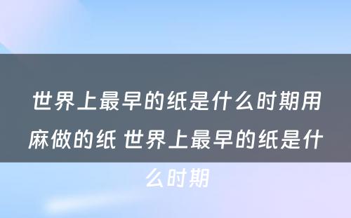 世界上最早的纸是什么时期用麻做的纸 世界上最早的纸是什么时期