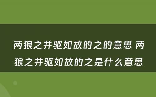 两狼之并驱如故的之的意思 两狼之并驱如故的之是什么意思