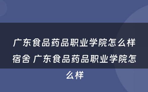 广东食品药品职业学院怎么样宿舍 广东食品药品职业学院怎么样