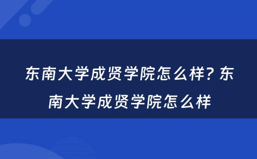 东南大学成贤学院怎么样? 东南大学成贤学院怎么样