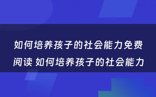 如何培养孩子的社会能力免费阅读 如何培养孩子的社会能力