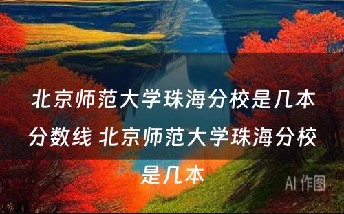 北京师范大学珠海分校是几本分数线 北京师范大学珠海分校是几本