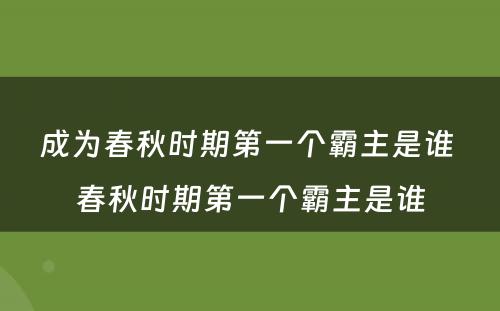 成为春秋时期第一个霸主是谁 春秋时期第一个霸主是谁