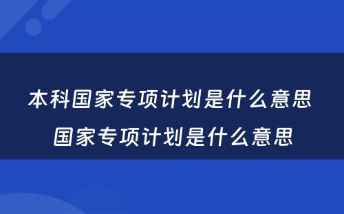 本科国家专项计划是什么意思 国家专项计划是什么意思