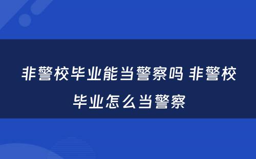 非警校毕业能当警察吗 非警校毕业怎么当警察