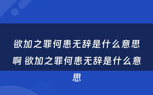 欲加之罪何患无辞是什么意思啊 欲加之罪何患无辞是什么意思