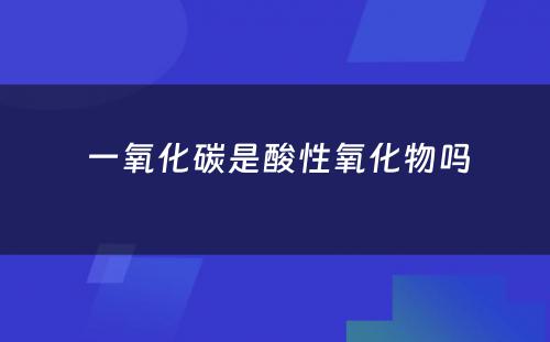  一氧化碳是酸性氧化物吗