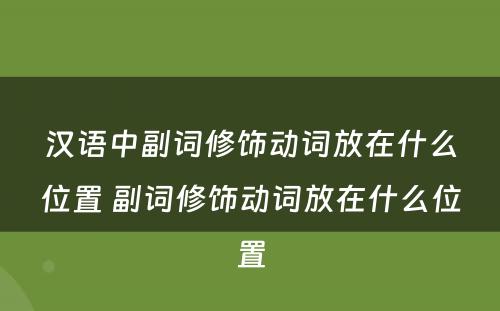 汉语中副词修饰动词放在什么位置 副词修饰动词放在什么位置
