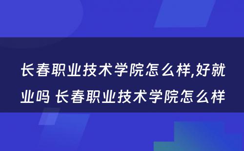 长春职业技术学院怎么样,好就业吗 长春职业技术学院怎么样