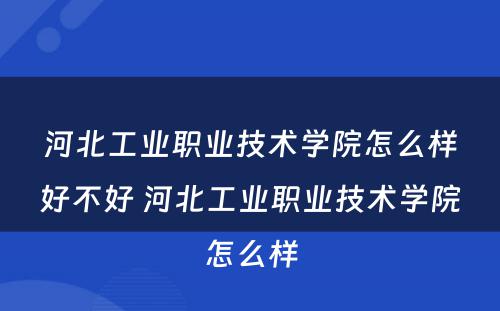 河北工业职业技术学院怎么样好不好 河北工业职业技术学院怎么样