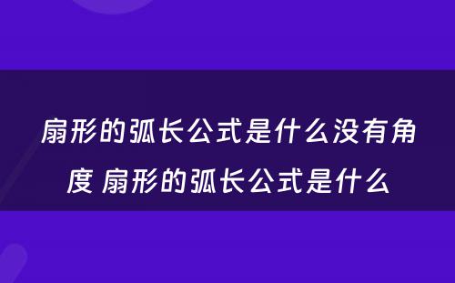 扇形的弧长公式是什么没有角度 扇形的弧长公式是什么