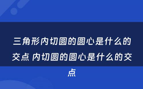 三角形内切圆的圆心是什么的交点 内切圆的圆心是什么的交点