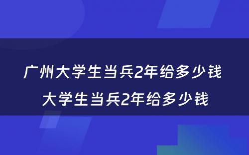 广州大学生当兵2年给多少钱 大学生当兵2年给多少钱