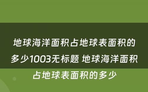 地球海洋面积占地球表面积的多少1003无标题 地球海洋面积占地球表面积的多少