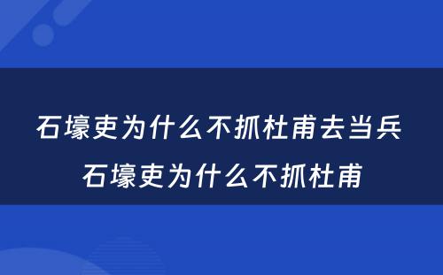 石壕吏为什么不抓杜甫去当兵 石壕吏为什么不抓杜甫