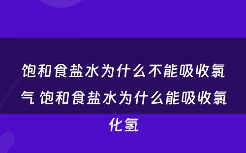 饱和食盐水为什么不能吸收氯气 饱和食盐水为什么能吸收氯化氢