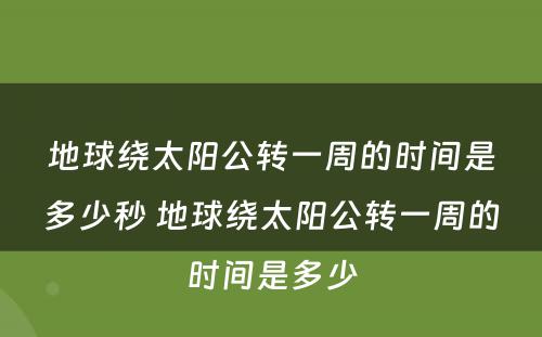 地球绕太阳公转一周的时间是多少秒 地球绕太阳公转一周的时间是多少