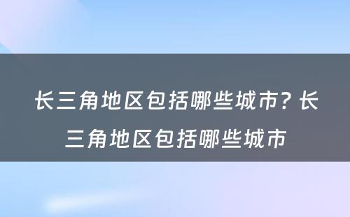 长三角地区包括哪些城市? 长三角地区包括哪些城市