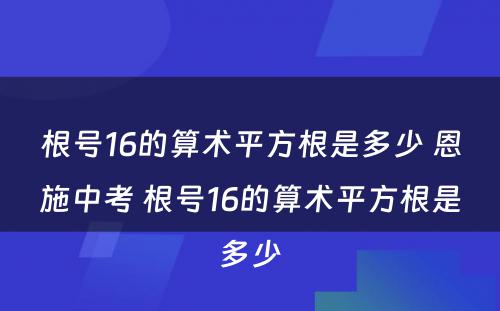 根号16的算术平方根是多少 恩施中考 根号16的算术平方根是多少