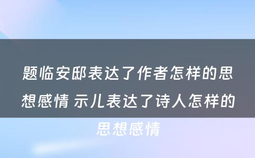 题临安邸表达了作者怎样的思想感情 示儿表达了诗人怎样的思想感情