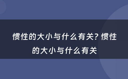 惯性的大小与什么有关? 惯性的大小与什么有关