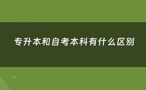  专升本和自考本科有什么区别