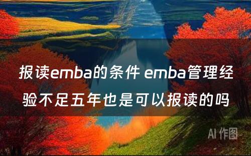 报读emba的条件 emba管理经验不足五年也是可以报读的吗