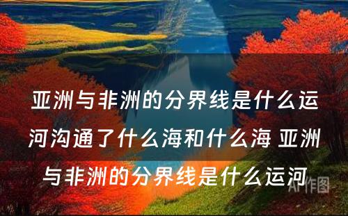 亚洲与非洲的分界线是什么运河沟通了什么海和什么海 亚洲与非洲的分界线是什么运河