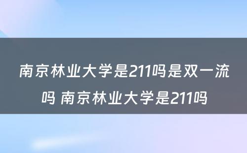 南京林业大学是211吗是双一流吗 南京林业大学是211吗