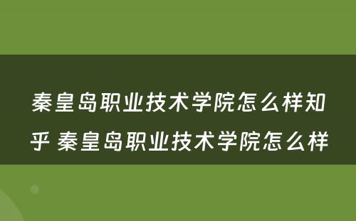 秦皇岛职业技术学院怎么样知乎 秦皇岛职业技术学院怎么样