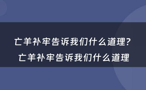 亡羊补牢告诉我们什么道理? 亡羊补牢告诉我们什么道理