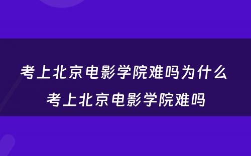 考上北京电影学院难吗为什么 考上北京电影学院难吗