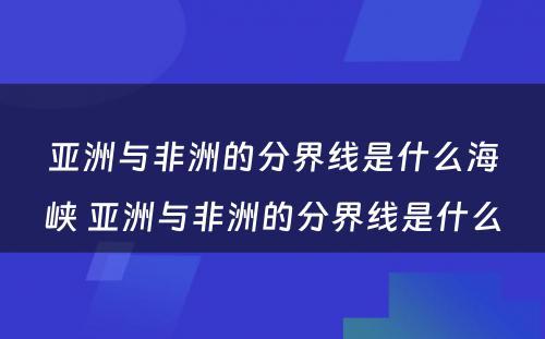 亚洲与非洲的分界线是什么海峡 亚洲与非洲的分界线是什么