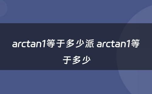 arctan1等于多少派 arctan1等于多少