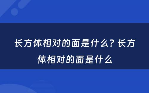 长方体相对的面是什么? 长方体相对的面是什么