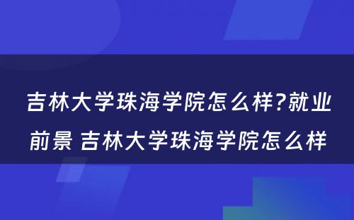 吉林大学珠海学院怎么样?就业前景 吉林大学珠海学院怎么样