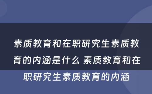 素质教育和在职研究生素质教育的内涵是什么 素质教育和在职研究生素质教育的内涵