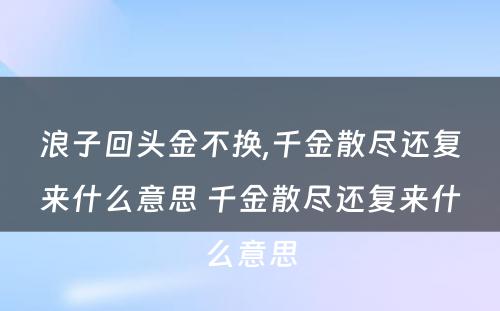 浪子回头金不换,千金散尽还复来什么意思 千金散尽还复来什么意思