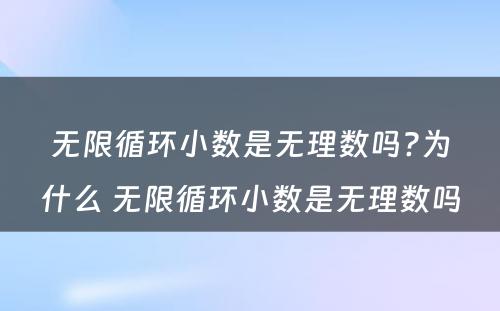 无限循环小数是无理数吗?为什么 无限循环小数是无理数吗